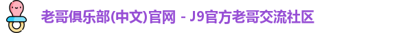 老哥俱乐部(中文)官网 - J9官方老哥交流社区